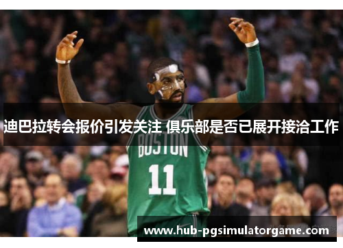 迪巴拉转会报价引发关注 俱乐部是否已展开接洽工作