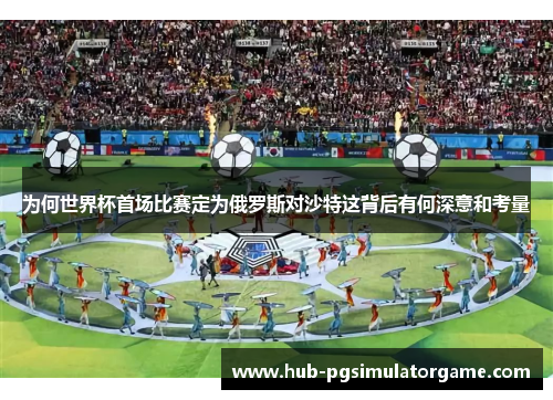 为何世界杯首场比赛定为俄罗斯对沙特这背后有何深意和考量