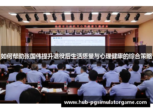 如何帮助张国伟提升退役后生活质量与心理健康的综合策略