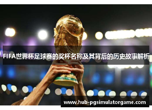 FIFA世界杯足球赛的奖杯名称及其背后的历史故事解析