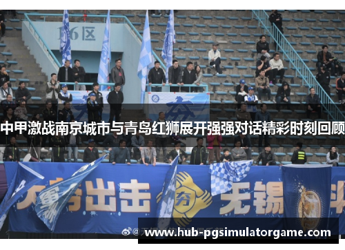 中甲激战南京城市与青岛红狮展开强强对话精彩时刻回顾