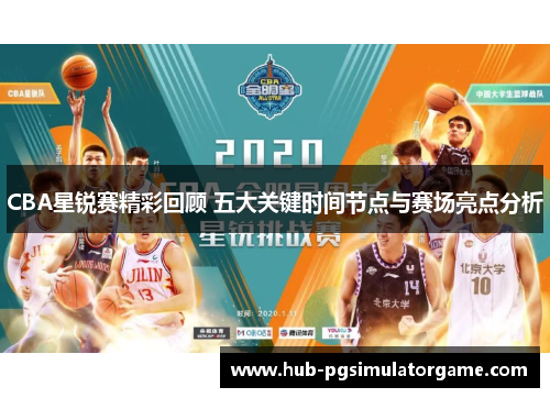CBA星锐赛精彩回顾 五大关键时间节点与赛场亮点分析