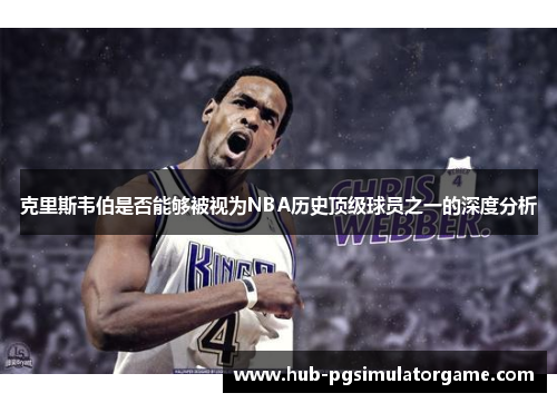 克里斯韦伯是否能够被视为NBA历史顶级球员之一的深度分析