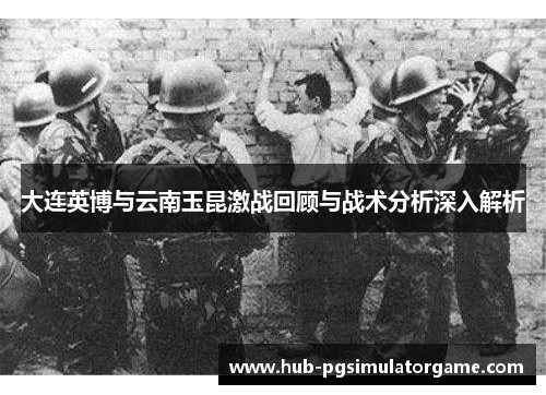 大连英博与云南玉昆激战回顾与战术分析深入解析
