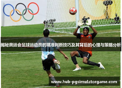 揭秘奥运会足球运动员的精准判断技巧及其背后的心理与策略分析