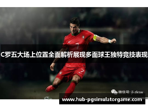 C罗五大场上位置全面解析展现多面球王独特竞技表现 C罗五大场上位置全面解析展现多面球王独特竞技表现