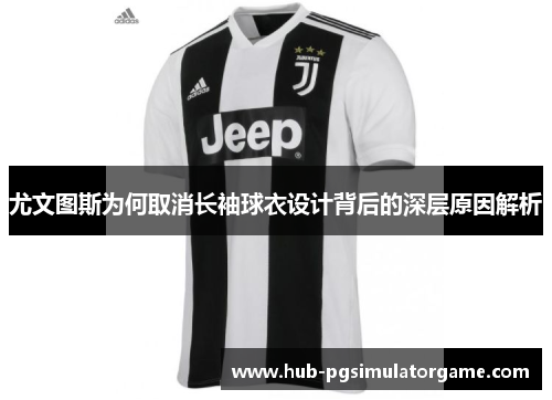 尤文图斯为何取消长袖球衣设计背后的深层原因解析