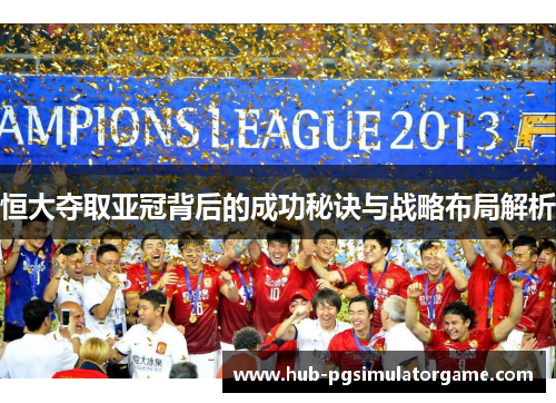 恒大夺取亚冠背后的成功秘诀与战略布局解析 恒大夺取亚冠背后的成功秘诀与战略布局解析