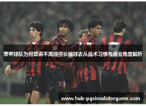 意甲球队为何普遍不再提供长袖球衣从战术习惯与商业角度解析