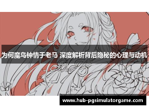 为何魔鸟钟情于老马 深度解析背后隐秘的心理与动机