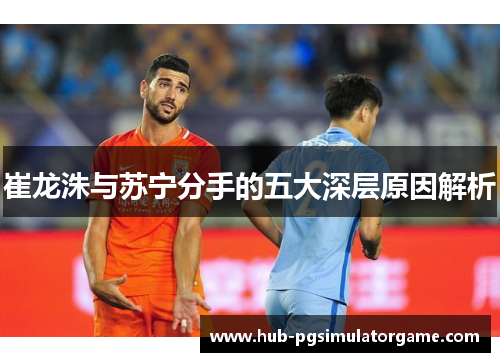 崔龙洙与苏宁分手的五大深层原因解析