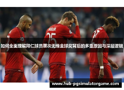 如何全面理解拜仁球员屡次无缘金球奖背后的多重原因与深层逻辑