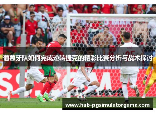 葡萄牙队如何完成逆转捷克的精彩比赛分析与战术探讨