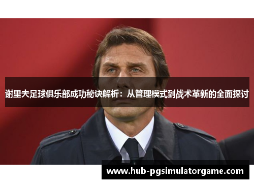 谢里夫足球俱乐部成功秘诀解析：从管理模式到战术革新的全面探讨