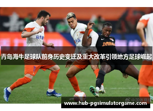 青岛海牛足球队前身历史变迁及重大改革引领地方足球崛起