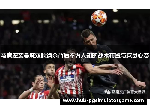 马竞逆袭曼城双响绝杀背后不为人知的战术布置与球员心态
