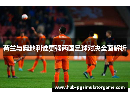 荷兰与奥地利谁更强两国足球对决全面解析