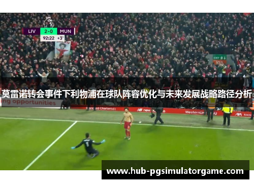 莫雷诺转会事件下利物浦在球队阵容优化与未来发展战略路径分析