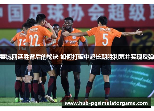 蓉城四连胜背后的秘诀 如何打破中超长期胜利荒并实现反弹