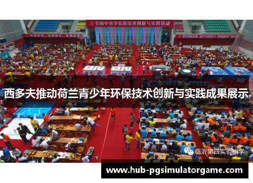 西多夫推动荷兰青少年环保技术创新与实践成果展示 西多夫推动荷兰青少年环保技术创新与实践成果展示