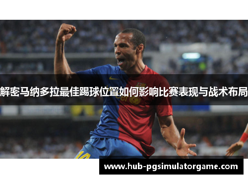 解密马纳多拉最佳踢球位置如何影响比赛表现与战术布局