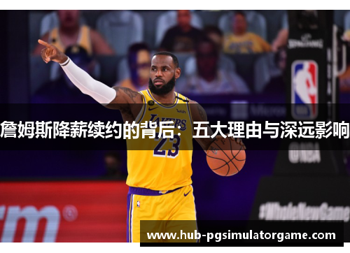 詹姆斯降薪续约的背后：五大理由与深远影响