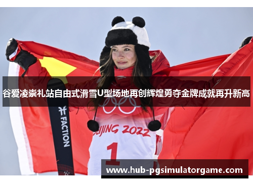 谷爱凌崇礼站自由式滑雪U型场地再创辉煌勇夺金牌成就再升新高