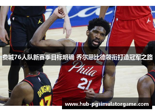 费城76人队新赛季目标明确 乔尔恩比德领衔打造冠军之路