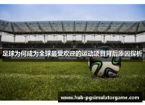 足球为何成为全球最受欢迎的运动项目背后原因探析