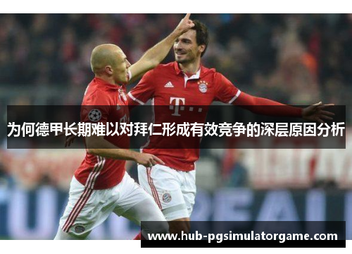 为何德甲长期难以对拜仁形成有效竞争的深层原因分析