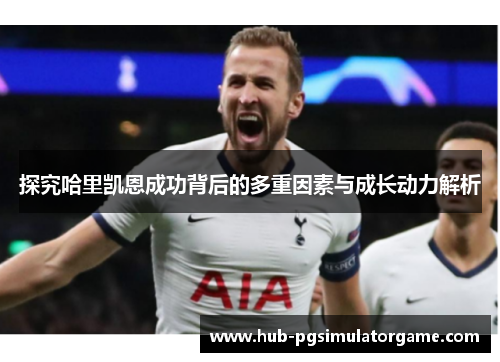 探究哈里凯恩成功背后的多重因素与成长动力解析