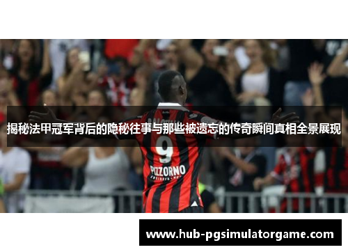 揭秘法甲冠军背后的隐秘往事与那些被遗忘的传奇瞬间真相全景展现