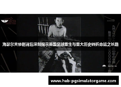 海瑟尔关惨剧背后深刻揭示英国足球重生与重大历史转折命运之长路
