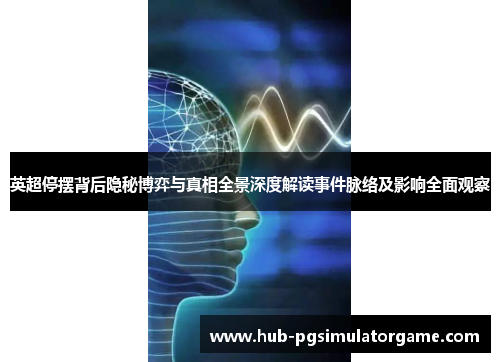 英超停摆背后隐秘博弈与真相全景深度解读事件脉络及影响全面观察