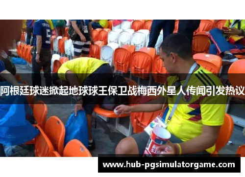 阿根廷球迷掀起地球球王保卫战梅西外星人传闻引发热议