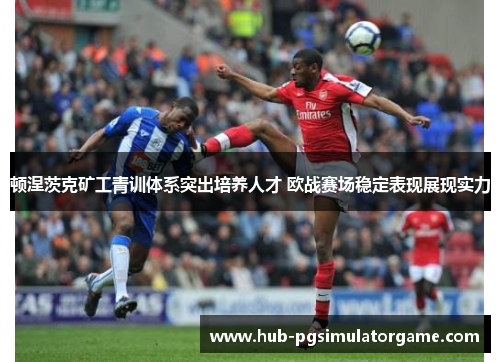 顿涅茨克矿工青训体系突出培养人才 欧战赛场稳定表现展现实力 顿涅茨克矿工青训体系突出培养人才 欧战赛场稳定表现展现实力