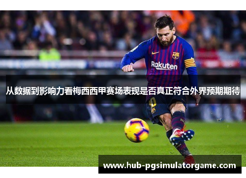 从数据到影响力看梅西西甲赛场表现是否真正符合外界预期期待 从数据到影响力看梅西西甲赛场表现是否真正符合外界预期期待