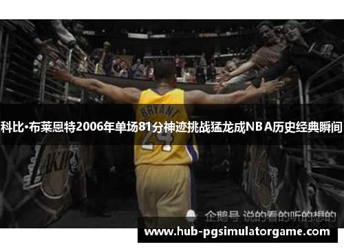 科比·布莱恩特2006年单场81分神迹挑战猛龙成NBA历史经典瞬间 科比·布莱恩特2006年单场81分神迹挑战猛龙成NBA历史经典瞬间