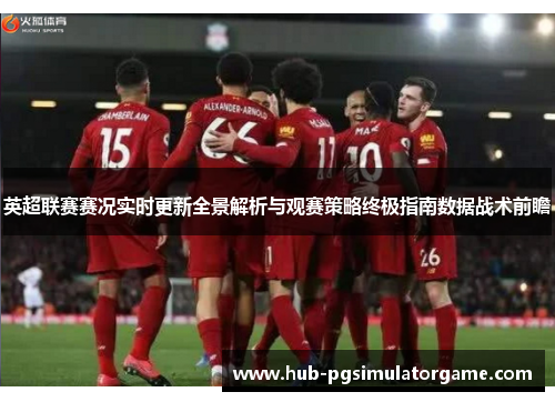 英超联赛赛况实时更新全景解析与观赛策略终极指南数据战术前瞻