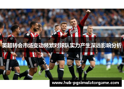 英超转会市场变动频繁对球队实力产生深远影响分析
