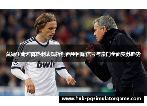 莫德里奇对阵热刺表现折射西甲回暖信号与豪门全面复苏趋势