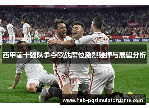 西甲前十强队争夺欧战席位激烈碰撞与展望分析